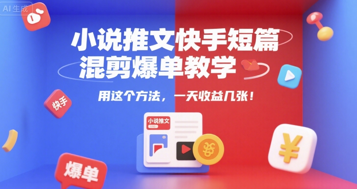 小说推文快手短篇混剪爆单教学，用这个方法，一天收益几张-十一网创