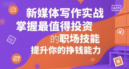 新媒体写作实战，学握最值得投资的职场技能，提升你的挣钱能力-十一网创