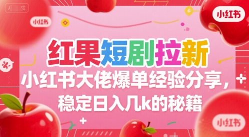 红果短剧拉新小红书大佬爆单经验分享，稳定日入几k的秘籍-十一网创