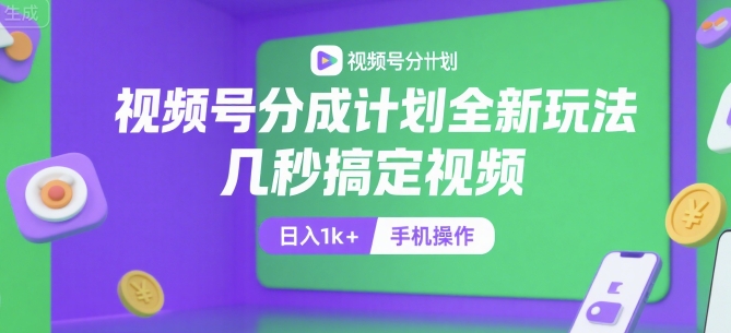视频号分成计划全新玩法，几秒搞定视频，日入1k+，手机操作【揭秘】-十一网创