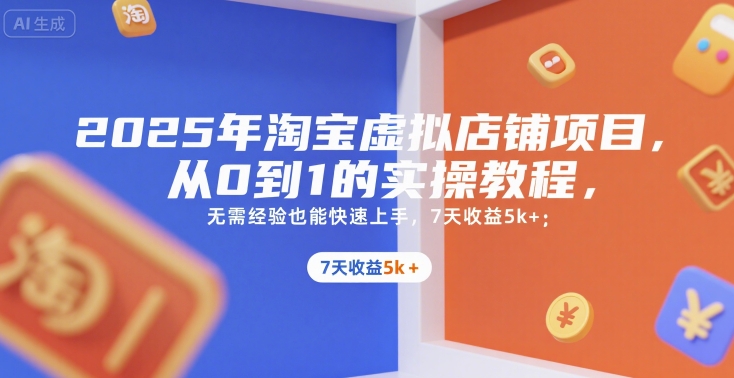 2025年淘宝虚拟店铺项目，从0到1的实操教程，​​无需经验也能快速上手，7天收益5k+-十一网创
