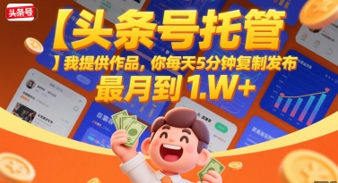 【头条号托管】我提供作品，你每天5分钟复制发布，最高月入1W+【揭秘】-十一网创