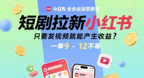 短剧拉新小红书全运营教程，只要发视频就能产生收益，一单9-12不等-十一网创