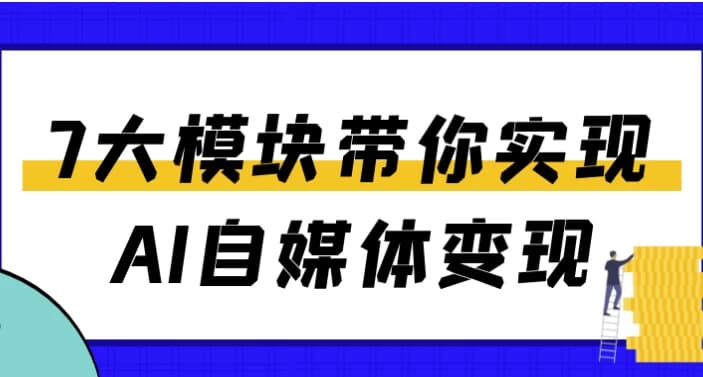 7大模块带你实现AI自媒体变现-十一网创