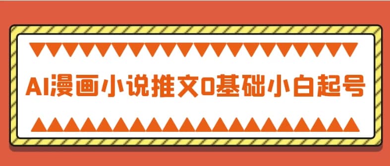 AI漫画小说推文0基础小白起号-十一网创