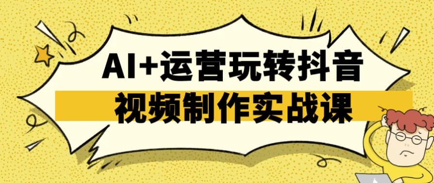 AI+运营玩转抖音视频制作实战课-十一网创