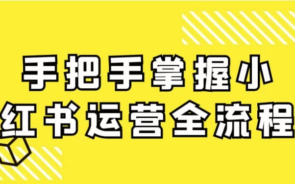 手把手掌握小红书运营全流程-十一网创
