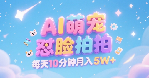 AI萌宠怼脸拍，萌宠赛道，精准高客单，每天十分钟，创作者分成，月入5W+-十一网创