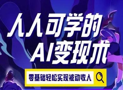 人人可学的AI变现术，零基础轻松实现被动收入-十一网创