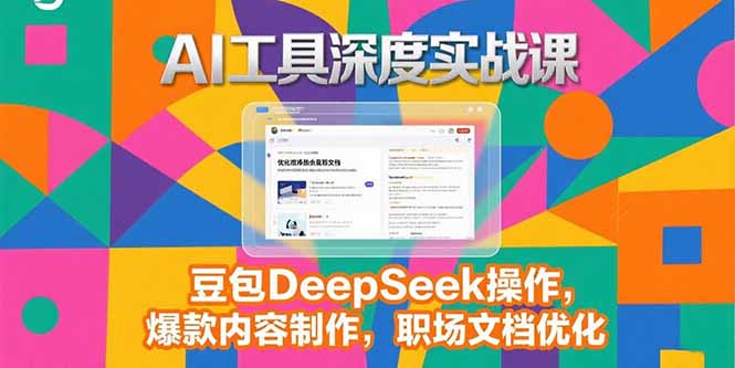 2025AI工具深度实战课，豆包DeepSeek操作，爆款内容制作，职场文档优化-十一网创