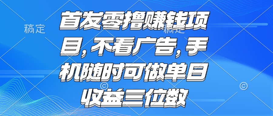 零撸赚钱项目不看广告手机随时可做单日收益三位数-十一网创