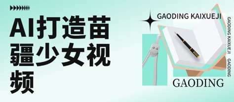 用AI打造苗疆少女视频，单日变现多张，高质量作品引爆流量-十一网创