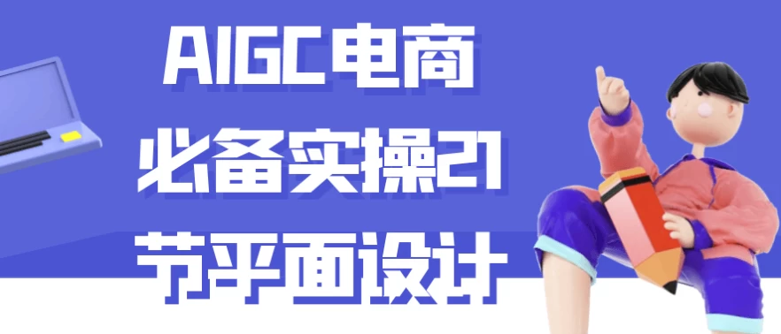 AIGC电商必备实操21节平面设计-十一网创