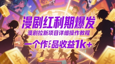 漫剧红利期爆发，漫剧拉新项目详细操作教程，一个作品收益1k+-十一网创