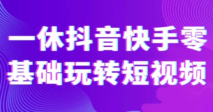 一休抖音快手零基础玩转短视频-十一网创