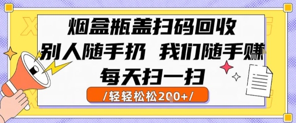 烟盒瓶盖扫码回收，别人随手扔我们随手挣，闷声发大财，每天扫一扫，轻轻松松2张【揭秘】-十一网创