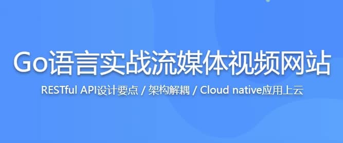 Go语言实战流媒体视频网站，高效学习Go高性能开发–带源码课件-十一网创