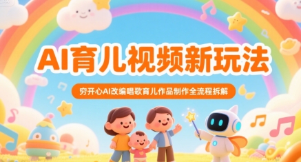 AI育儿视频新玩法，穷开心AI改编唱歌育儿作品制作全流程拆解-十一网创