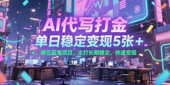 AI代写打金，单日稳定变现5张+，绿色蓝海项目，主打长期稳定，快速变现【揭秘】-十一网创