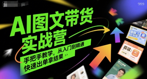 AI图文带货实战营，手把手教学，从入门到精通，快速出单拿结果-十一网创