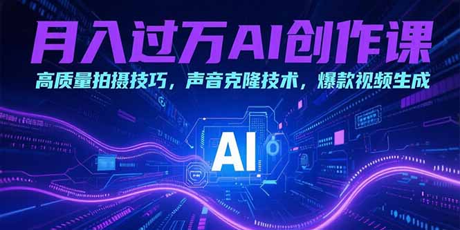 月入过万AI创作课：高质量拍摄技巧，声音克隆技术，爆款视频生成-十一网创