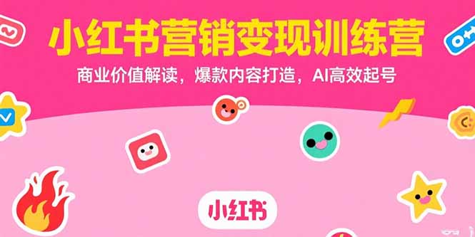 小红书营销变现训练营，商业价值解读，爆款内容打造，AI高效起号-十一网创