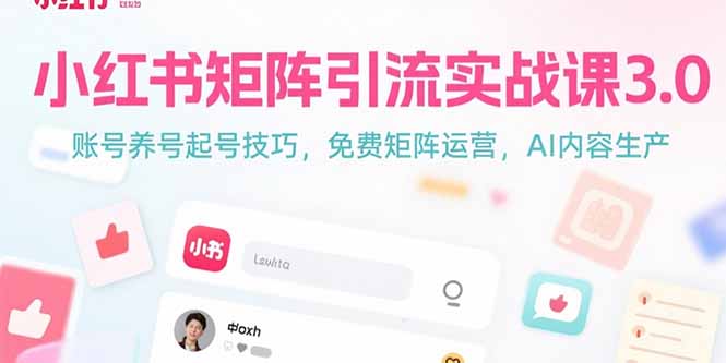 小红书矩阵引流实战课3.0：账号养号起号技巧，免裴矩阵运营，AI内容生产-十一网创