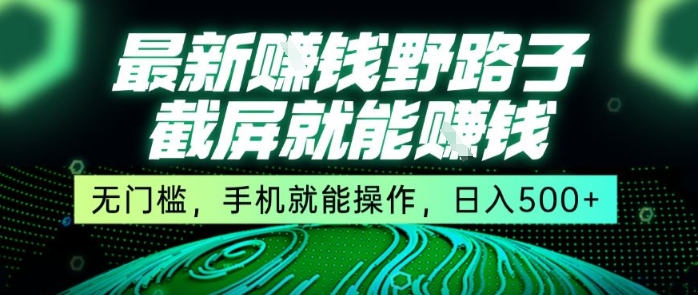 最新野路子截屏就能挣钱，无门槛，手机就能操作，日入5张【揭秘】-十一网创