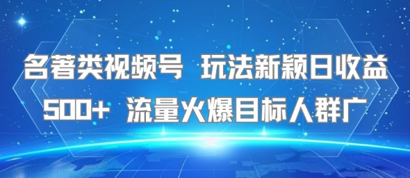 名著类视频号玩法新颖日收益500+流量火爆目标人群广-十一网创
