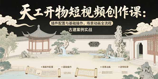 天工开物短视频创作课：插件配置与基础操作，场景动画全流程古建案例实战-十一网创