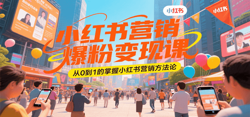 小红书营销爆粉变现课，从0到1的掌握小红书营销方法论-十一网创