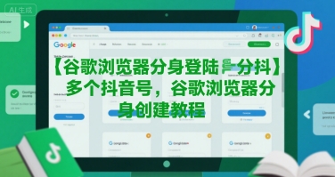 谷歌浏览器分身登陆多个抖音号，谷歌浏览器分身创建教程-十一网创