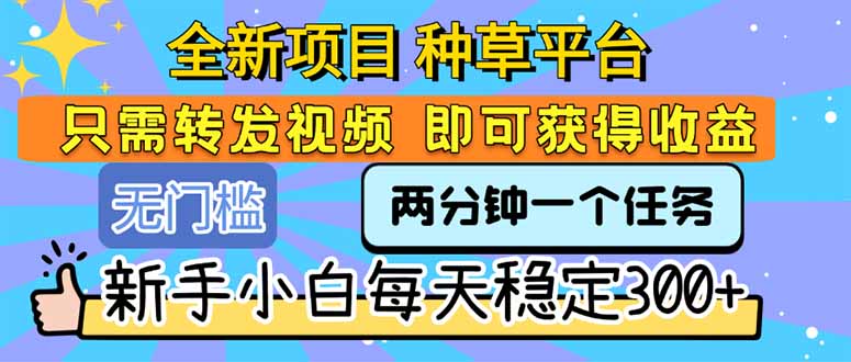 全新项目种草平台只需要转发任务视频即可获得收益新手小白每天300+-十一网创