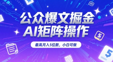 公众爆文掘金，AI矩阵操作，最高月入5位数，小白可做-十一网创
