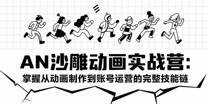 AN沙雕动画实战营：掌握从动画制作到账号运营的完整技能链-十一网创