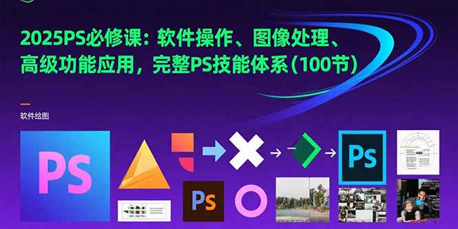 2025PS必修课：软件操作、图像处理、高级功能应用，完整PS技能体系(100节-十一网创
