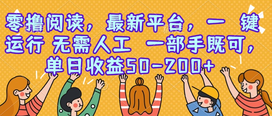 零撸阅读，最新平台，一键运行，无需人工一部手机即可，单日收益50-200+-十一网创