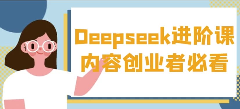 Deepseek进阶课内容创业者必看-十一网创