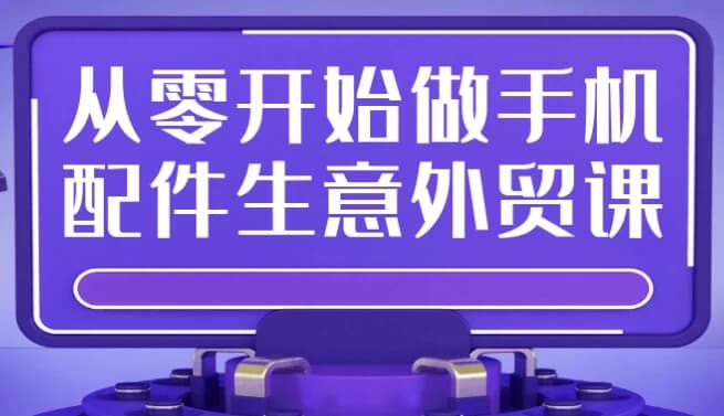 从零开始做手机配件生意外贸课-十一网创