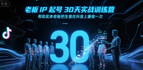 老板IP起号30天实战训练营，帮助实体老板把生意在抖音上重做一次-十一网创