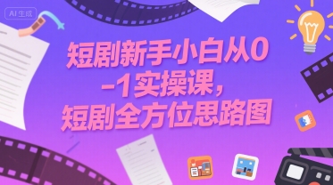 短剧新手小白从0-1实操课，短剧全方位思路图-十一网创