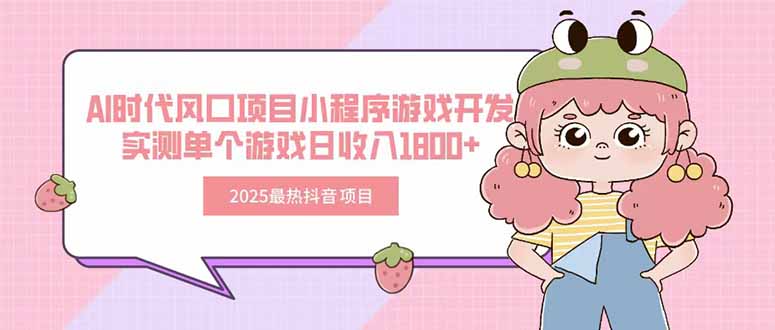 2025最热抖音项目Ai时代风口项目小程序游戏开发实测单个游戏日收入1800+-十一网创