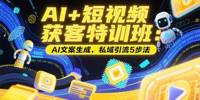 AI+短视频获客特训班：账号定位技巧，AI文案生成，私域引流5步法-十一网创