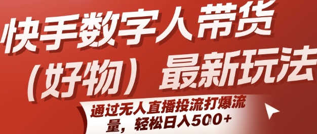 快手数字人带货(好物)最新玩法，通过无人直播投流打爆流量，轻松日入5张-十一网创