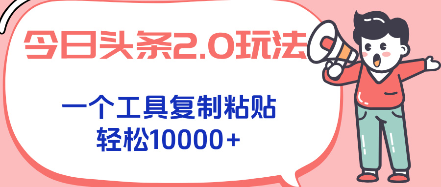 今日头条2.0玩法，一个工具复制粘贴，轻松月入1000+-十一网创