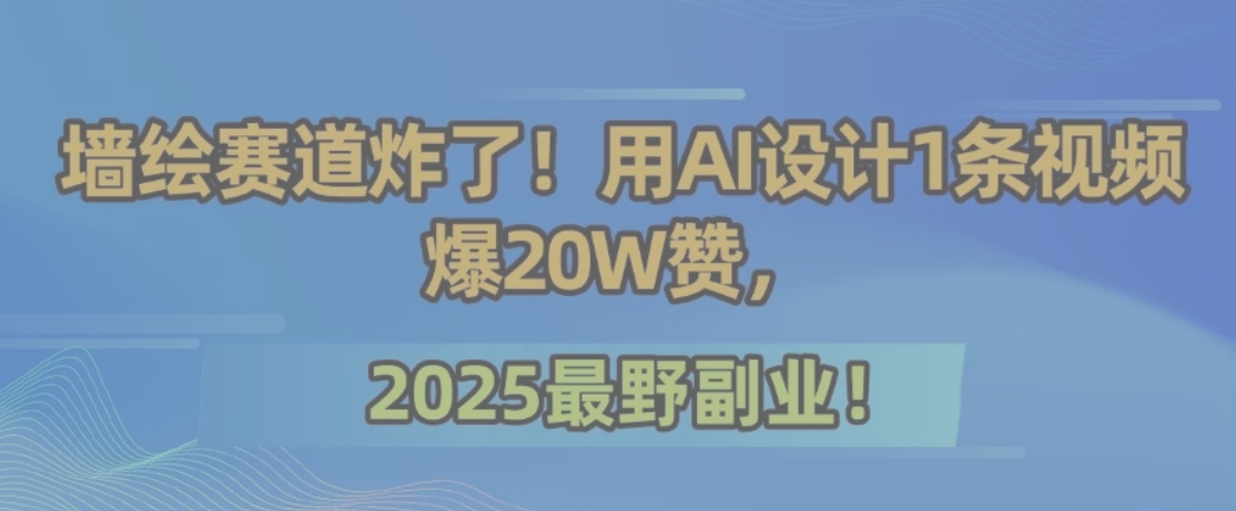 墙绘赛道炸了！用AI设计1条视频爆20W赞，2025最野副业！-十一网创
