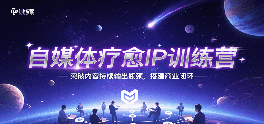 自媒体疗愈IP训练营，突破内容持续输出瓶颈，搭建商业闭环-十一网创