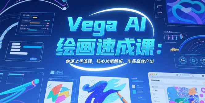 VegaAI绘画速成课：快速上手流程，核心功能解析，作品高效产出-十一网创