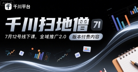 千川扫地僧7月12号线下课，千川投放，全域推广2.0版本付费内容-十一网创