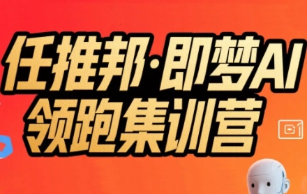 任推邦·即梦AI领跑集训营，低粉号冷启动，单条视频变现1.2W实操-十一网创